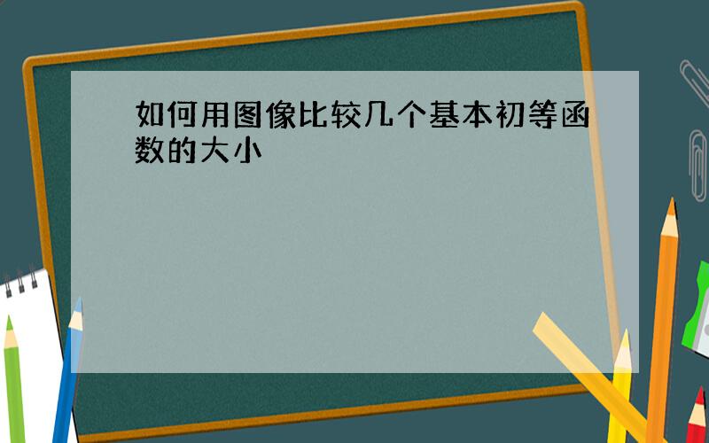 如何用图像比较几个基本初等函数的大小