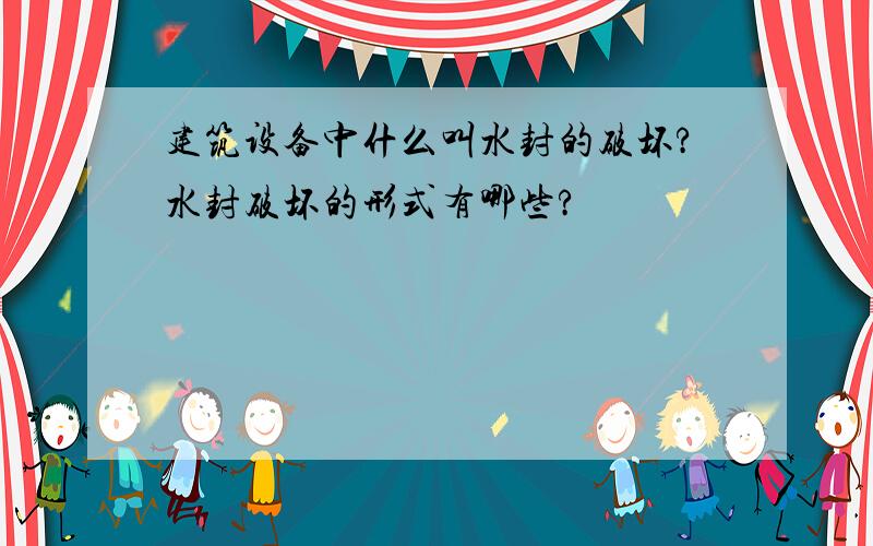 建筑设备中什么叫水封的破坏?水封破坏的形式有哪些?