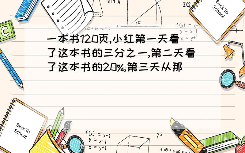 一本书120页,小红第一天看了这本书的三分之一,第二天看了这本书的20%,第三天从那