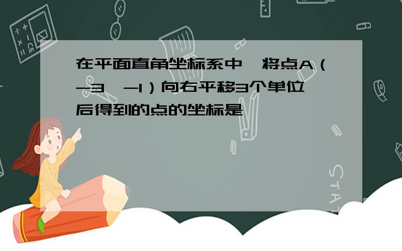 在平面直角坐标系中,将点A（-3,-1）向右平移3个单位后得到的点的坐标是