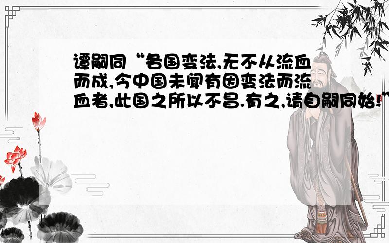 谭嗣同“各国变法,无不从流血而成,今中国未闻有因变法而流血者,此国之所以不昌.有之,请自嗣同始!”