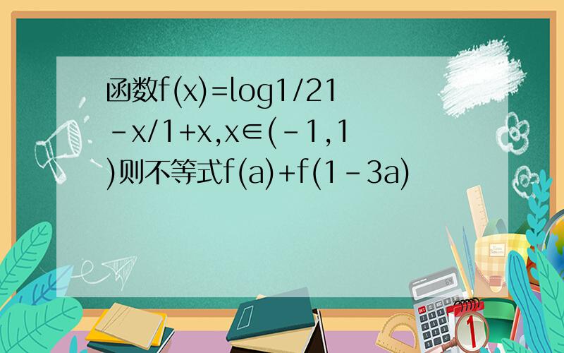 函数f(x)=log1/21-x/1+x,x∈(-1,1)则不等式f(a)+f(1-3a)