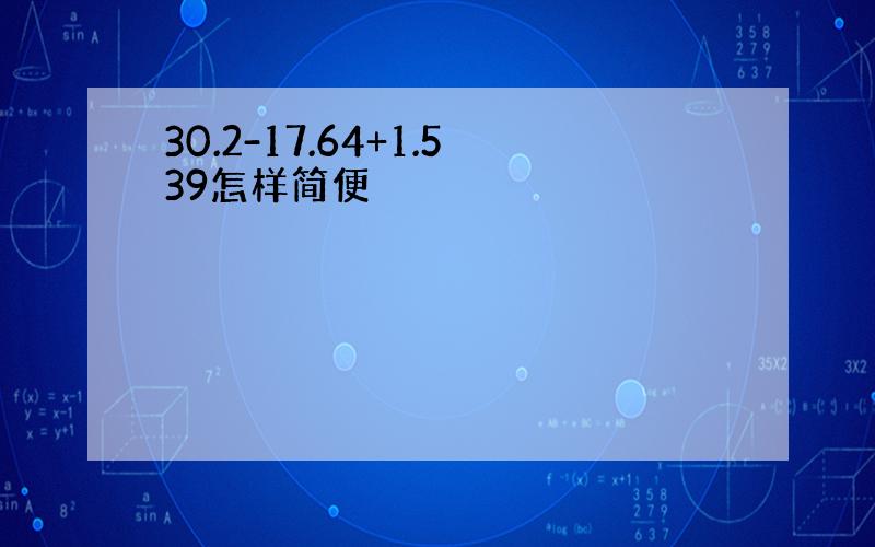 30.2-17.64+1.539怎样简便