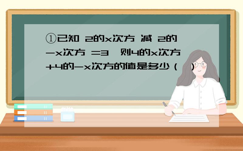 ①已知 2的x次方 减 2的-x次方 =3,则4的x次方+4的-x次方的值是多少（ ）