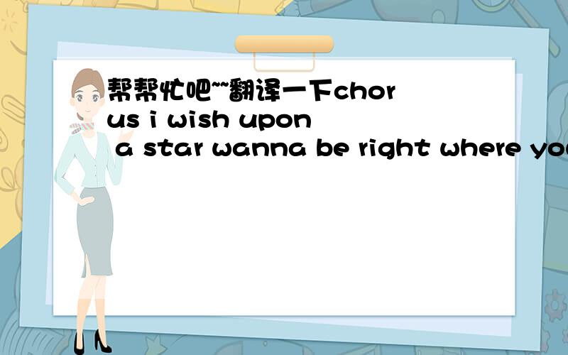 帮帮忙吧~~翻译一下chorus i wish upon a star wanna be right where you