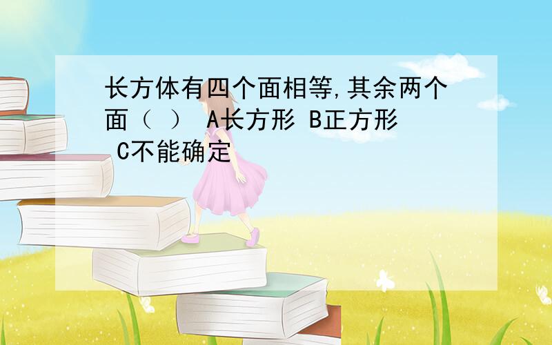 长方体有四个面相等,其余两个面（ ） A长方形 B正方形 C不能确定