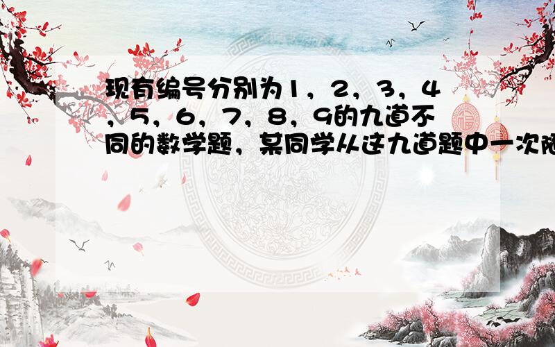 现有编号分别为1，2，3，4，5，6，7，8，9的九道不同的数学题，某同学从这九道题中一次随机抽取两道题，每题被抽到的概