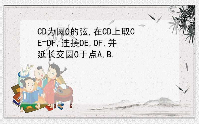 CD为圆O的弦,在CD上取CE=DF,连接OE,OF,并延长交圆O于点A,B.