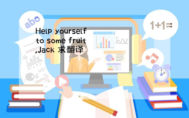 Help yourself to some fruit ,Jack 求翻译