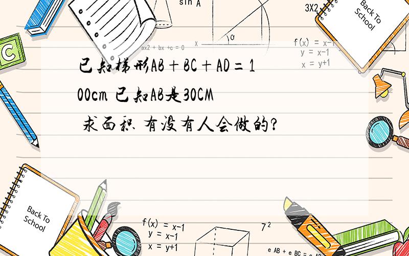 已知梯形AB+BC+AD=100cm 已知AB是30CM 求面积 有没有人会做的?