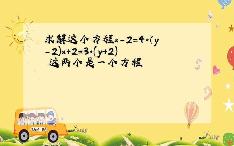 求解这个方程x-2=4*（y-2)x+2=3*(y+2) 这两个是一个方程