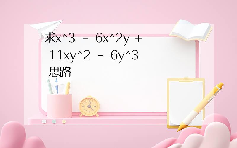 求x^3 - 6x^2y + 11xy^2 - 6y^3 思路