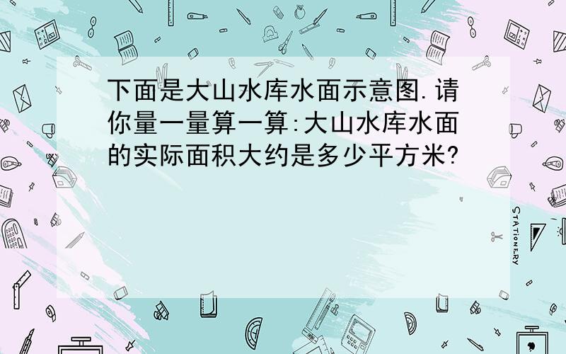 下面是大山水库水面示意图.请你量一量算一算:大山水库水面的实际面积大约是多少平方米?