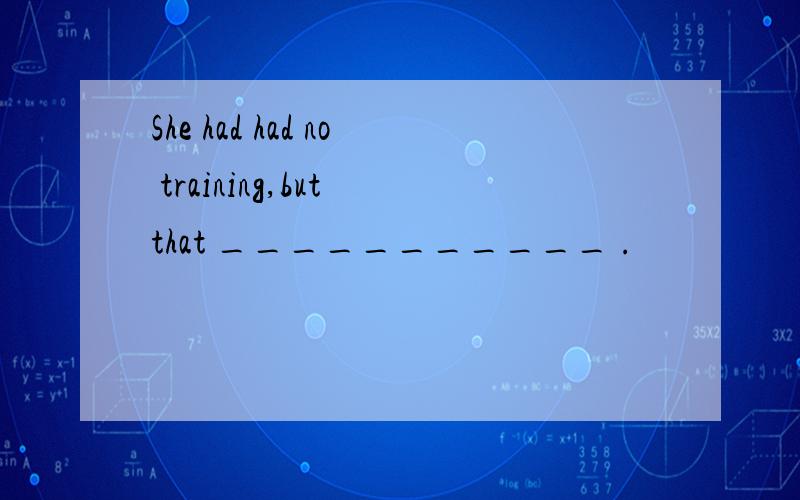 She had had no training,but that ___________ .