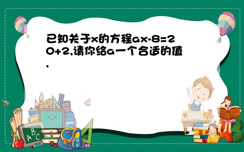 已知关于x的方程ax-8=20+2,请你给a一个合适的值,