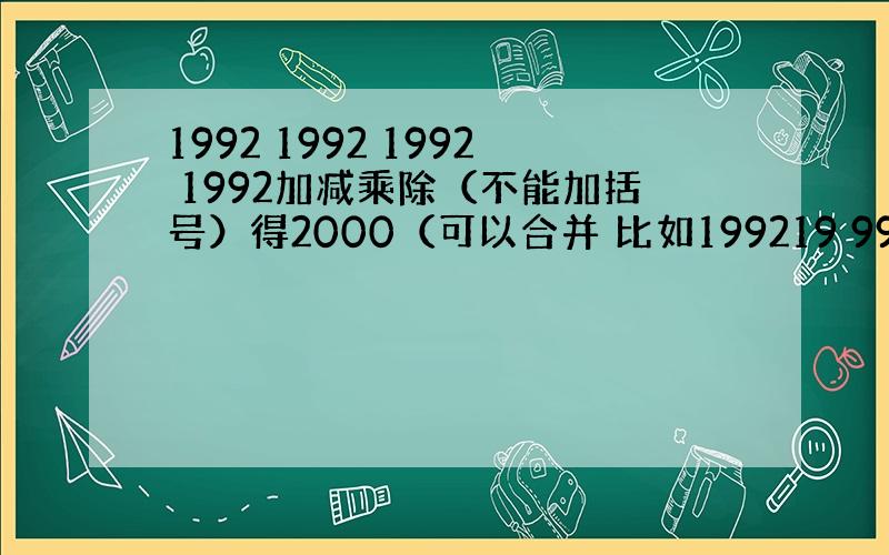 1992 1992 1992 1992加减乘除（不能加括号）得2000（可以合并 比如199219 992）