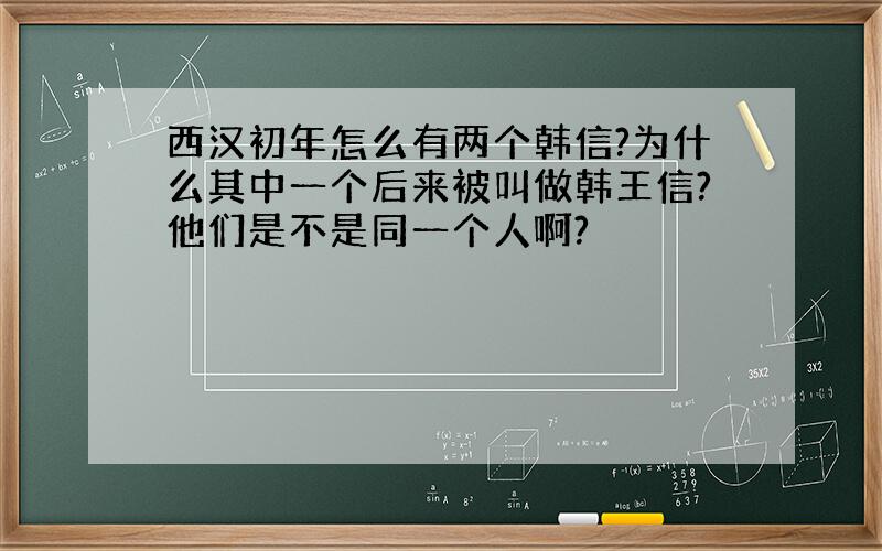 西汉初年怎么有两个韩信?为什么其中一个后来被叫做韩王信?他们是不是同一个人啊?