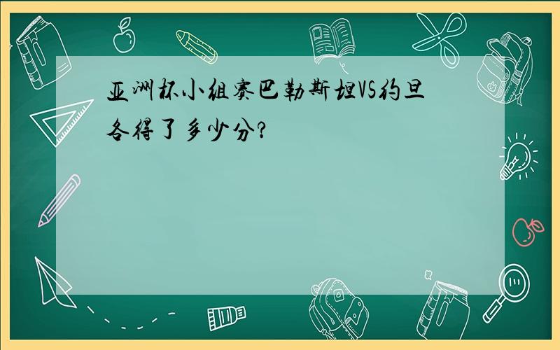 亚洲杯小组赛巴勒斯坦VS约旦各得了多少分?