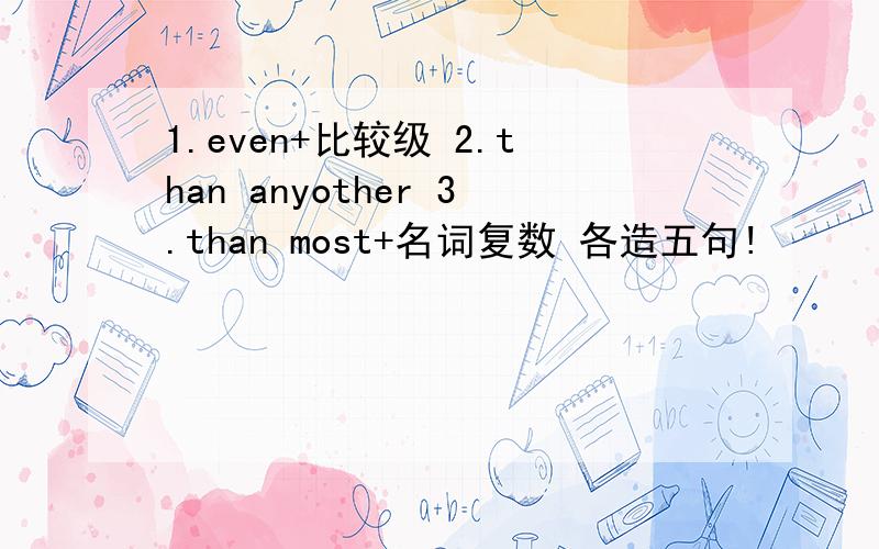 1.even+比较级 2.than anyother 3.than most+名词复数 各造五句!