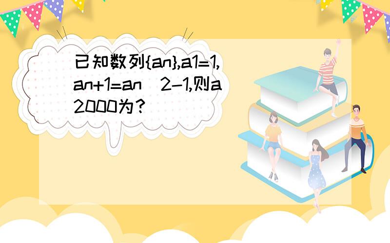 已知数列{an},a1=1,an+1=an^2-1,则a2000为?