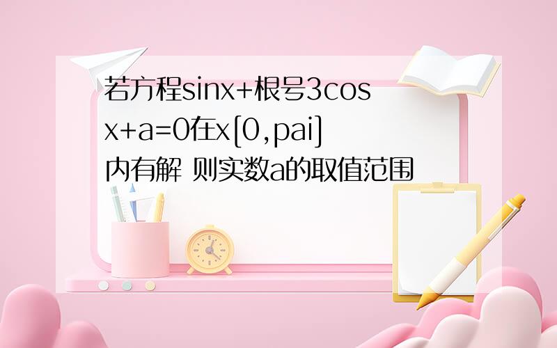 若方程sinx+根号3cosx+a=0在x[0,pai]内有解 则实数a的取值范围