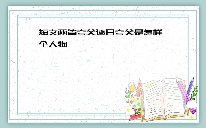 短文两篇夸父逐日夸父是怎样一个人物