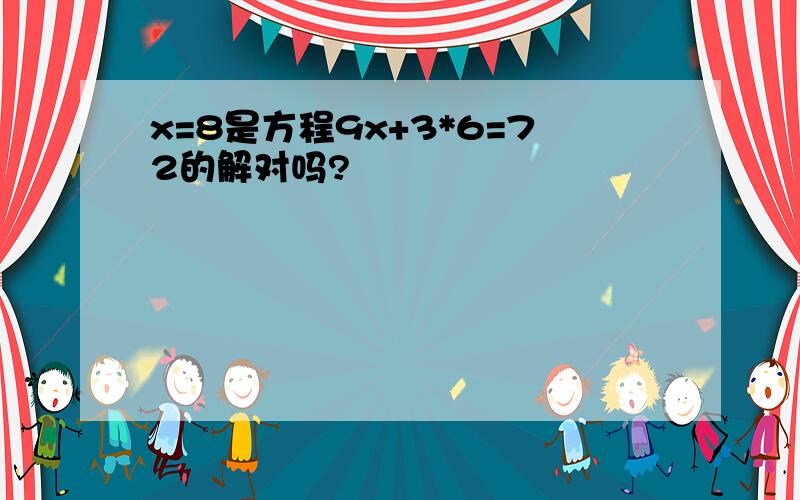 x=8是方程9x+3*6=72的解对吗?