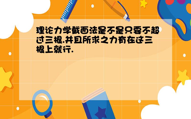 理论力学截面法是不是只要不超过三根.并且所求之力有在这三根上就行.