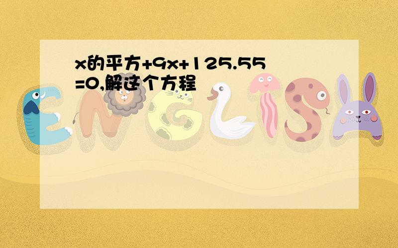 x的平方+9x+125.55=0,解这个方程