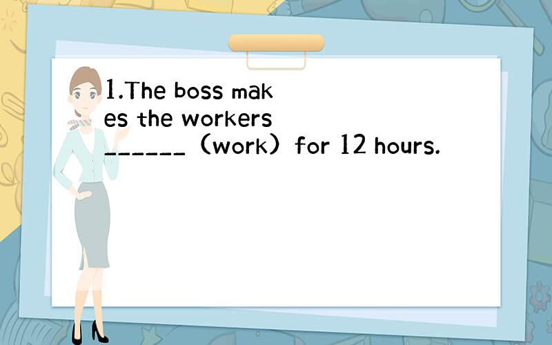 1.The boss makes the workers______（work）for 12 hours.