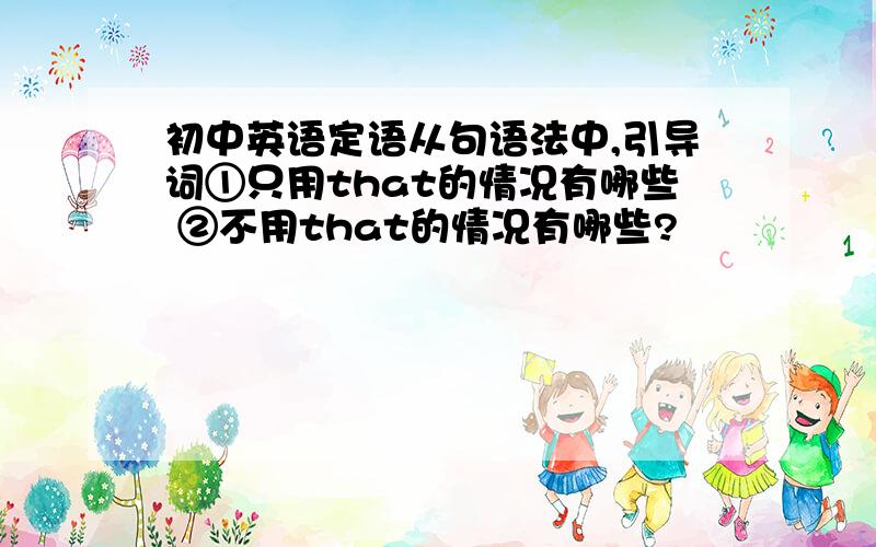 初中英语定语从句语法中,引导词①只用that的情况有哪些 ②不用that的情况有哪些?