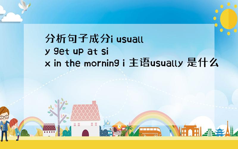 分析句子成分i usually get up at six in the morning i 主语usually 是什么