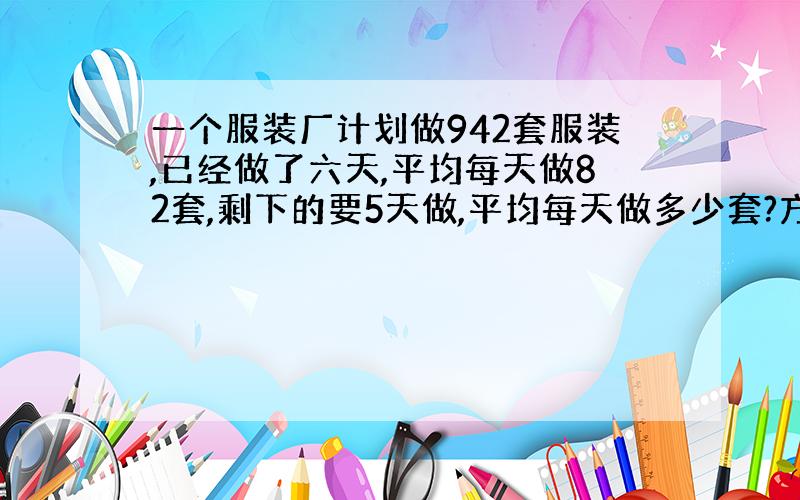 一个服装厂计划做942套服装,已经做了六天,平均每天做82套,剩下的要5天做,平均每天做多少套?方程