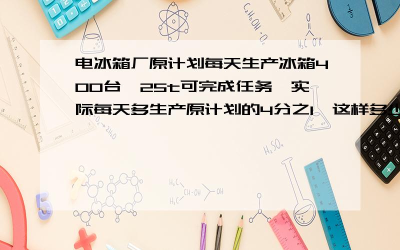 电冰箱厂原计划每天生产冰箱400台,25t可完成任务,实际每天多生产原计划的4分之1,这样多少天可以完成任务