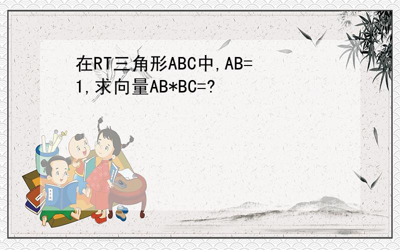 在RT三角形ABC中,AB=1,求向量AB*BC=?