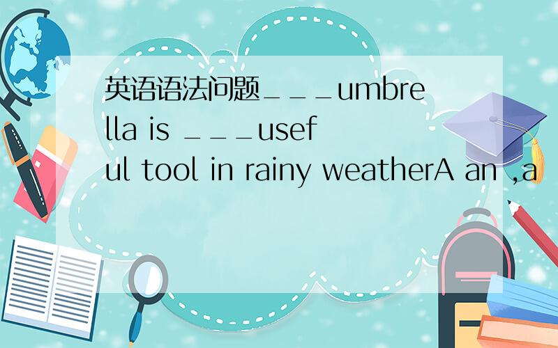 英语语法问题___umbrella is ___useful tool in rainy weatherA an ,a