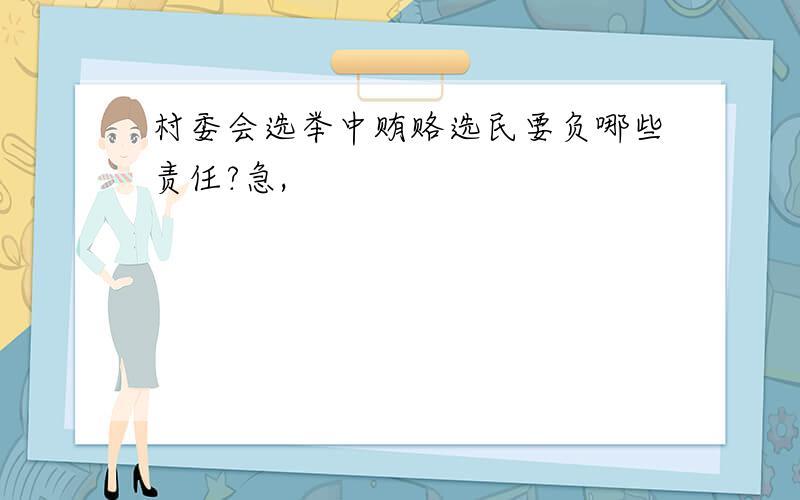 村委会选举中贿赂选民要负哪些责任?急,