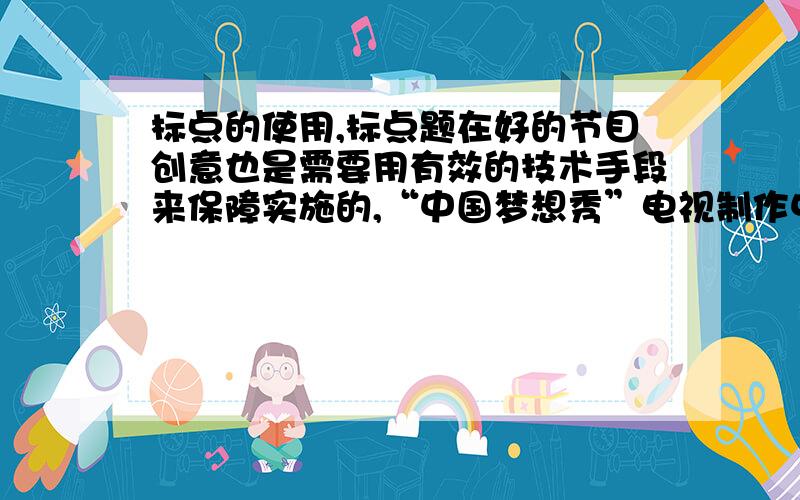 标点的使用,标点题在好的节目创意也是需要用有效的技术手段来保障实施的,“中国梦想秀”电视制作中心的前后期技术人员们用自己