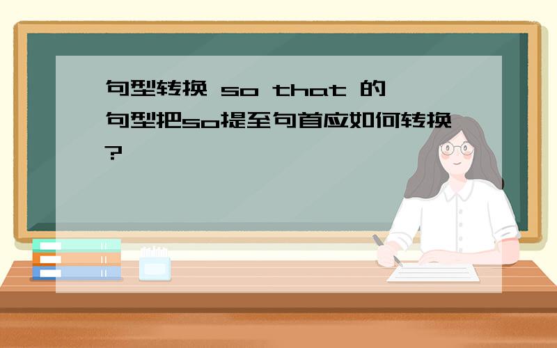 句型转换 so that 的句型把so提至句首应如何转换?