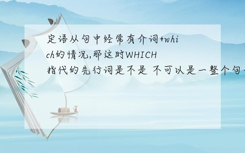 定语从句中经常有介词+which的情况,那这时WHICH指代的先行词是不是 不可以是一整个句子,只能是一个词,