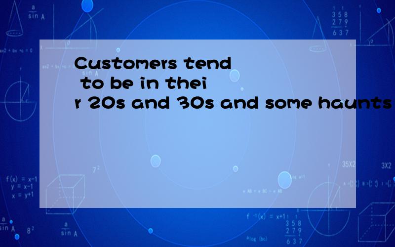 Customers tend to be in their 20s and 30s and some haunts in