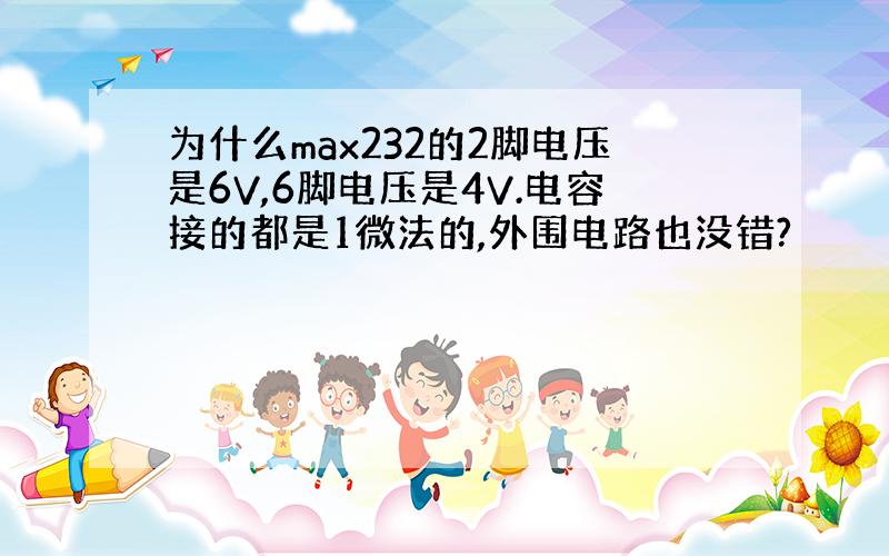 为什么max232的2脚电压是6V,6脚电压是4V.电容接的都是1微法的,外围电路也没错?