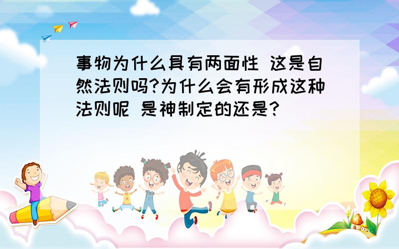 事物为什么具有两面性 这是自然法则吗?为什么会有形成这种法则呢 是神制定的还是?