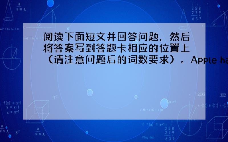 阅读下面短文并回答问题，然后将答案写到答题卡相应的位置上（请注意问题后的词数要求）。Apple has entered