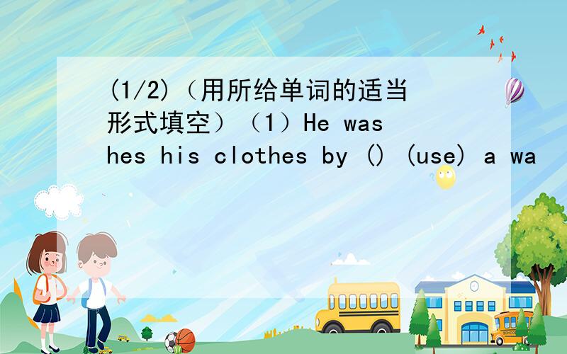 (1/2)（用所给单词的适当形式填空）（1）He washes his clothes by () (use) a wa