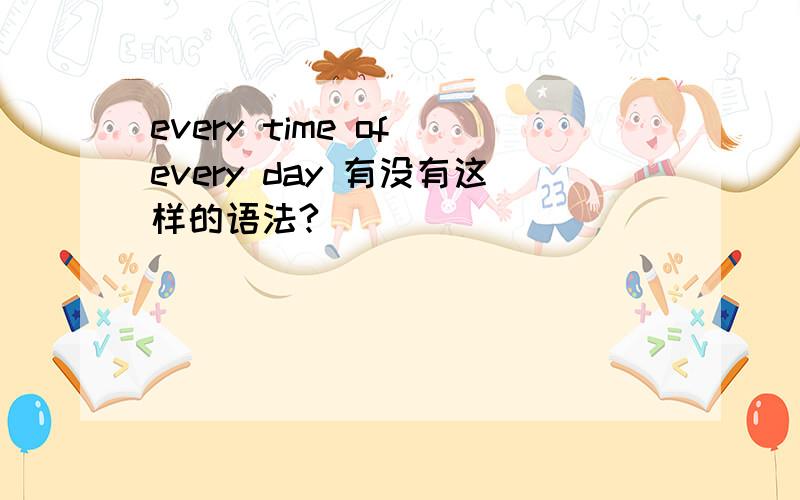 every time of every day 有没有这样的语法?