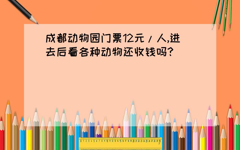 成都动物园门票12元/人,进去后看各种动物还收钱吗?