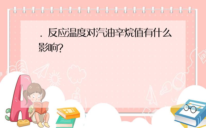 ．反应温度对汽油辛烷值有什么影响?