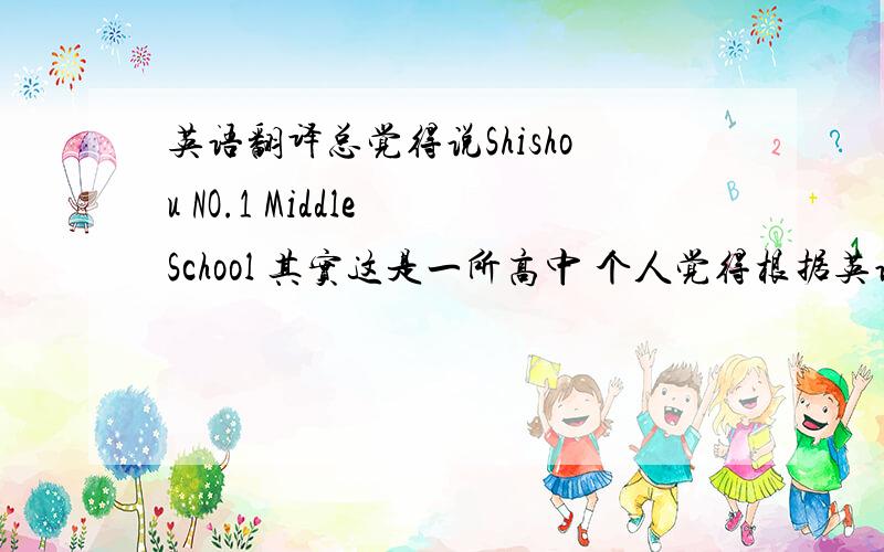 英语翻译总觉得说Shishou NO.1 Middle School 其实这是一所高中 个人觉得根据英语习惯,应该称为