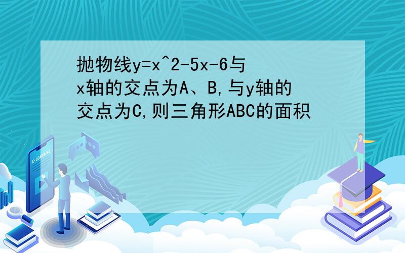 抛物线y=x^2-5x-6与x轴的交点为A、B,与y轴的交点为C,则三角形ABC的面积